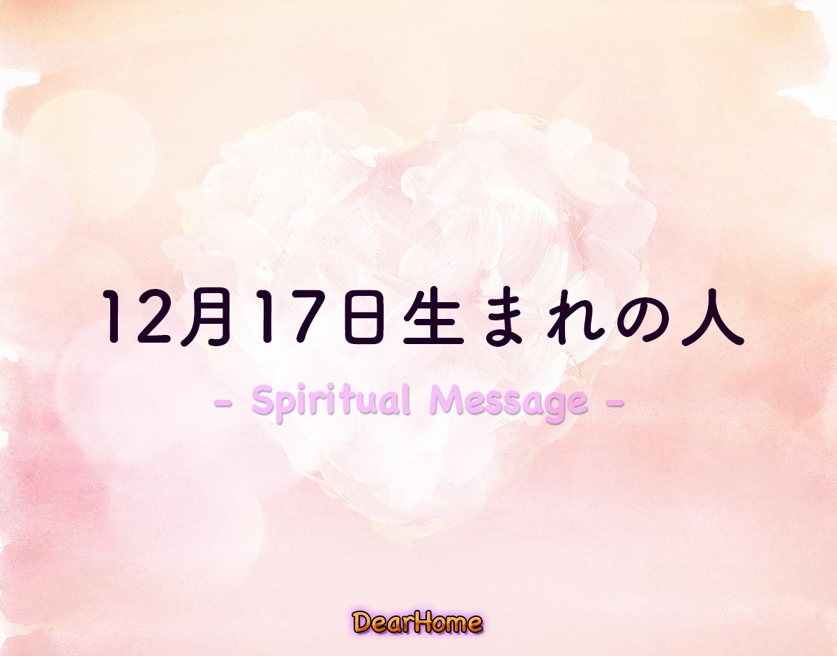 「12月17日生まれの人」のスピリチュアル的な意味、象徴やメッセージ