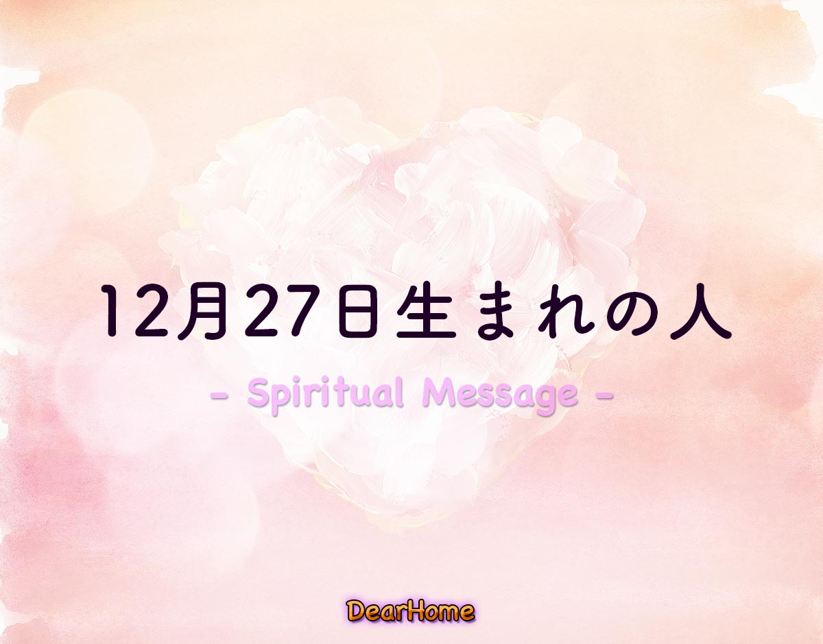 「12月27日生まれの人」のスピリチュアル的な意味、象徴やメッセージ